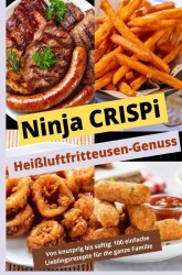 Ninja CRISPi Heißluftfritteusen-Genuss: Von knusprig bis saftig: Über 100 einfache Lieblingsrezepte für die ganze Familie Ninja CRISPi Heißluftfritteusen-Genuss: Von knusprig bis saftig: Über 100 einfache Lieblingsrezepte für die ganze Familie