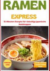 Ramen Express: 15-Minuten-Rezepte für vielseitige japanische Nudelsuppen – schnell, einfach & unwiderstehlich lecker
