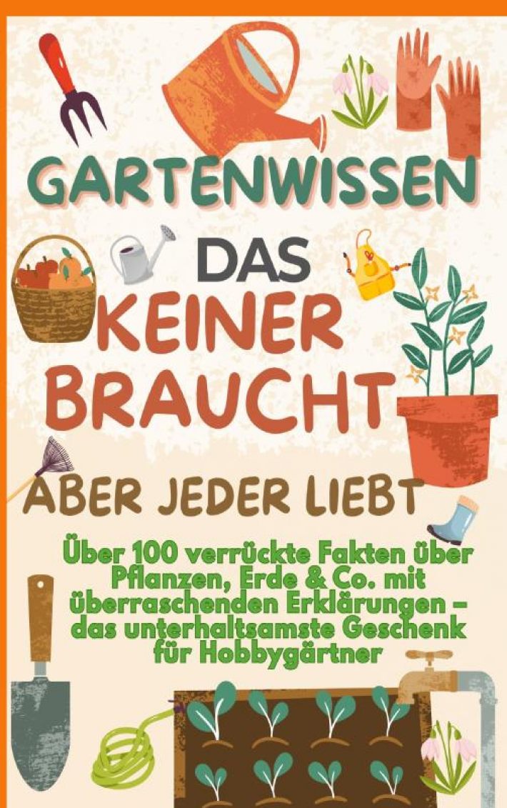 GARTENWISSEN, DAS KEINER BRAUCHT – ABER JEDER LIEBT : Über 100 verrückte Fakten über Pflanzen, Erde & Co. mit überraschenden Erklärungen