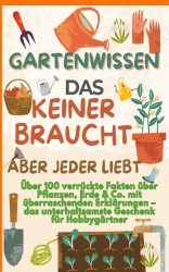 GARTENWISSEN, DAS KEINER BRAUCHT – ABER JEDER LIEBT : Über 100 verrückte Fakten über Pflanzen, Erde & Co. mit überraschenden Erklärungen