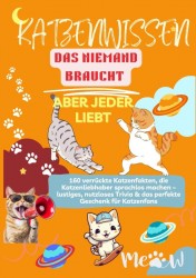 KATZENWISSEN, DAS NIEMAND BRAUCHT – ABER JEDER LIEBT 160 verrückte Katzenfakten, die Katzenliebhaber sprachlos machen