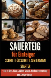 Sauerteig für Einsteiger Schritt für Schritt zum eigenen Starter – und zu Brot, Pizza & süßem Gebäck. Mit Resteverwertung und Airfryer-Extras