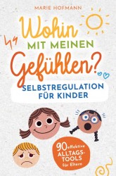 Wohin mit meinen Gefühlen? Selbstregulation für Kinder | 90 effektive Alltagstools für Eltern