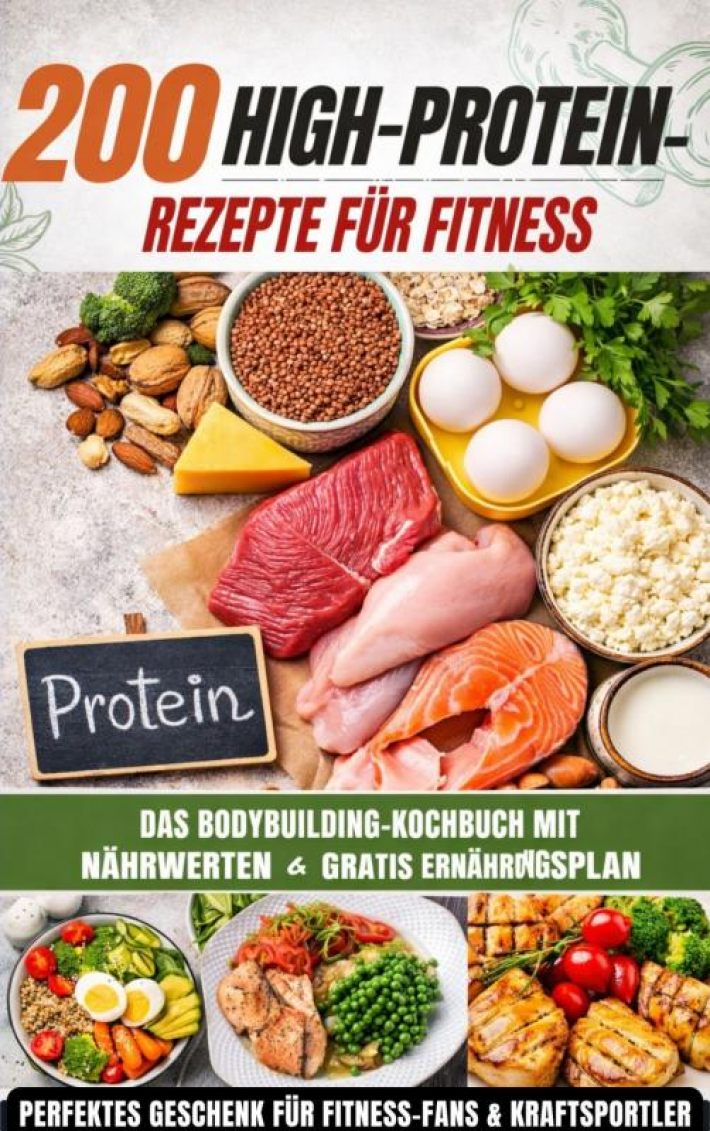 200 High-Protein-Rezepte für Fitness: Das Bodybuilding-Kochbuch mit Nährwerten – schnell, lecker & alltagstauglich Inkl. gratis Ernährungsplan