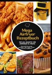 Mega Heißluftfritteuse Rezeptbuch: 150 XXL-Rezepte für Anfänger & Profis | Gesund & knusprig genießen –Mit Tipps, Tricks & bunten Farbfotos