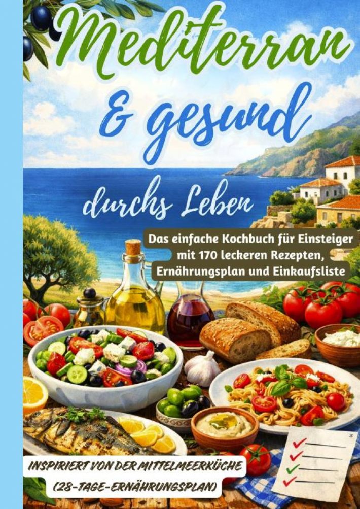 Mediterran & gesund durchs Leben: Das einfache Kochbuch für Einsteiger mit 170 leckeren Rezepten, Ernährungsplan und Einkaufsliste