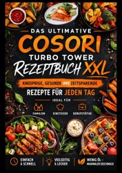 Das ultimative COSORI Turbo Tower Rezeptbuch XXL: Knusprige, gesunde und zeitsparende Rezepte für jeden Tag