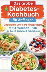 Das große Diabetes-Kochbuch für Anfänger: Zuckerarme Low-Carb-Alltagsrezepte mit 4-Wochen-Plan für Typ-2-Diabetes & Prädiabetes