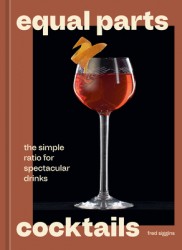 Equal Parts Cocktails: The Simple Ratio for Spectacular Drinks [A Cocktails Recipe Book]