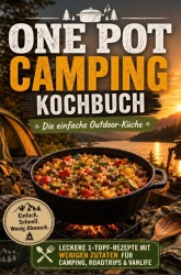 One Pot Camping Kochbuch – Die einfache Outdoor-Küche: Leckere 1-Topf-Rezepte mit wenigen Zutaten für Camping, Roadtrips & Vanlife
