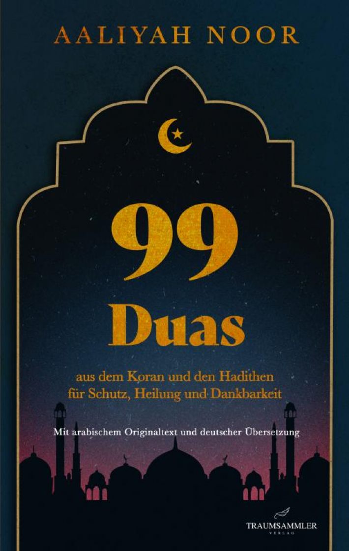 99 Duas: aus dem Koran und den Hadithen fur Schutz, Heilung und Dankbarkeit