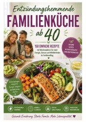 Entzündungshemmende Familienküche ab 40: 150 einfache Rezepte mit Wochenplänen für mehr Energie, Genuss und Wohlbefinden im Familienalltag