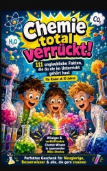 Chemie total verrückt! – 111 unglaubliche Fakten, die du nie im Unterricht gehört hast: Für Kinder ab 10 Jahren