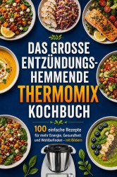 THE BIG ANTI-INFLAMMATORY THERMOMIX® COOKBOOK 100 Simple Recipes for More Energy, Health and Well-Being – with Pictures THE BIG ANTI-INFLAMMATORY THERMOMIX® COOKBOOK 100 Simple Recipes for More Energy, Health and Well-Being – with Pictures