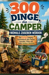 300 Dinge, die Camper niemals zugeben würden: Das lustige Camping-Geschenkbuch über Pannen, Ausreden, Chaos und echte Outdoor-Momente