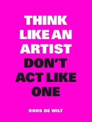 Think like an artist, don't act like one Think like an artist, don't act like one