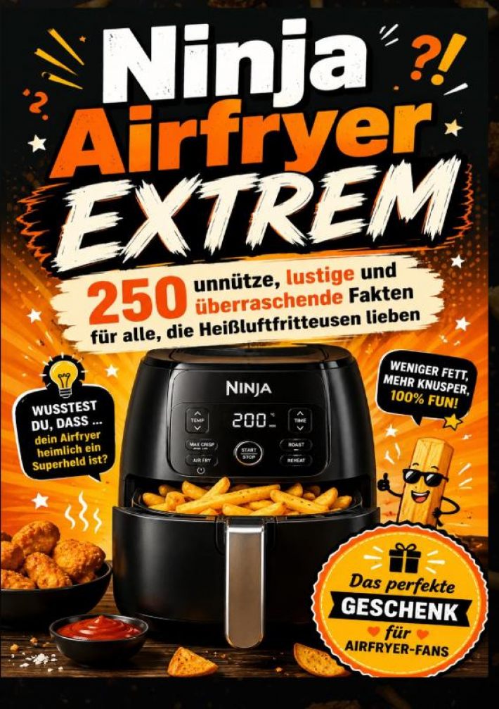 Ninja Airfryer EXTREM: 250 unnütze, lustige und überraschende Fakten für alle, die Heißluftfritteusen lieben