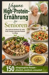Vegane High-Protein-Ernährung für Senioren :Das einfache Kochbuch für mehr Kraft, Energie & gesunde Muskeln im Alltag