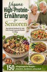 Vegane High-Protein-Ernährung für Senioren :Das einfache Kochbuch für mehr Kraft, Energie & gesunde Muskeln im Alltag