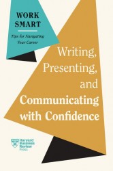 Writing, Presenting, and Communicating with Confidence (HBR Work Smart Series) Writing, Presenting, and Communicating with Confidence (HBR Work Smart Series)