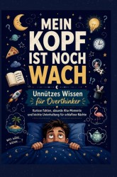 MEIN KOPF IST NOCH WACH: Unnützes Wissen für Overthinker Kuriose Fakten, absurde Aha-Momente und leichte Unterhaltung für schlaflose Nächte  