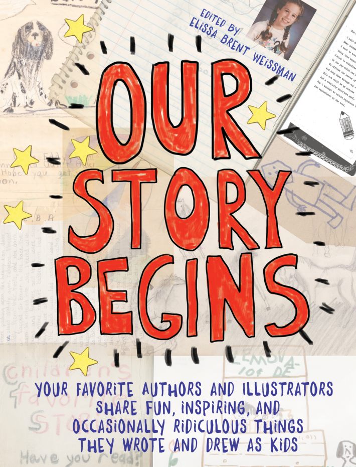 Our Story Begins: Your Favorite Authors and Illustrators Share Fun, Inspiring, and Occasionally Ridiculous Things They Wrote and Drew as Kids Our Story Begins: Your Favorite Authors and Illustrators Share Fun, Inspiring, and Occasionally Ridiculous Things They Wrote and Drew as Kids