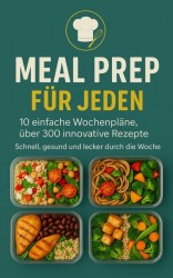 Meal Prep für Jeden: 10 einfache Wochenpläne, über 250 innovative Rezepte Meal Prep für Jeden: 10 einfache Wochenpläne, über 250 innovative Rezepte