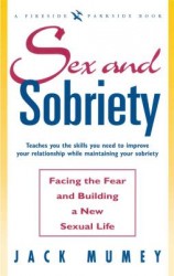 Sex and Sobriety: Facing the Fear and Building a New Sexual Life Sex and Sobriety: Facing the Fear and Building a New Sexual Life
