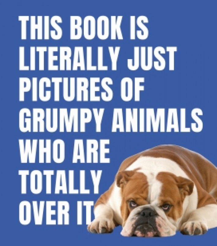 This Book is Literally Just Pictures of Grumpy Animals Who Are Totally Over It This Book is Literally Just Pictures of Grumpy Animals Who Are Totally Over It