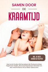 Samen door de Kraamtijd: Hoe je als Ouders Zelfverzekerd de Postpartumfase Tegemoet Treden, De Kraamtijd Samen Genieten en een Hechte Band met je Baby Opbouwen – Inclusief de Beste Kraamtijd Recepten Samen door de Kraamtijd: Hoe je als Ouders Zelfverzekerd de Postpartumfase Tegemoet Treden, De Kraamtijd Samen Genieten en een Hechte Band met je Baby Opbouwen – Inclusief de Beste Kraamtijd Recepten