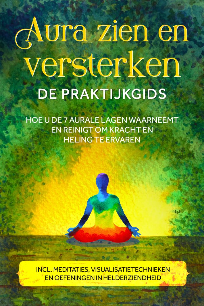 Aura zien en versterken – De praktijkgids: Hoe u de 7 aurale lagen waarneemt en reinigt om kracht en heling te ervaren – Inclusief meditaties, visualisatietechnieken en oefeningen in helderziendheid