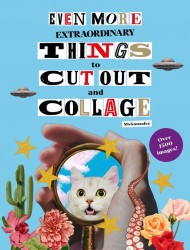 Even More Extraordinary Things to Cut Out and Collage Even More Extraordinary Things to Cut Out and Collage