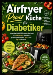 Airfryer Power Küche für Diabetiker: Das große Heißluftfritteusen-Kochbuch mit zuckerarmen Rezepten – gesund genießen bei Typ-1- und Typ-2-Diabetes Airfryer Power Küche für Diabetiker: Das große Heißluftfritteusen-Kochbuch mit zuckerarmen Rezepten – gesund genießen bei Typ-1- und Typ-2-Diabetes