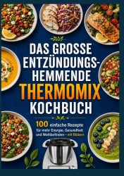 Das große entzündungshemmende Thermomix® Kochbuch : 100 einfache Rezepte für mehr Energie, Gesundheit und Wohlbefinden – mit Bildern