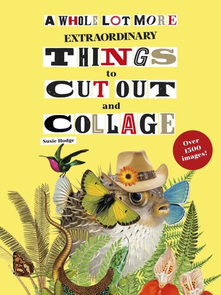 A Whole Lot More Extraordinary Things to Cut Out and Collage A Whole Lot More Extraordinary Things to Cut Out and Collage