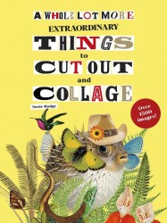 A Whole Lot More Extraordinary Things to Cut Out and Collage A Whole Lot More Extraordinary Things to Cut Out and Collage