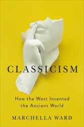 Classicism: How the West Invented the Ancient World