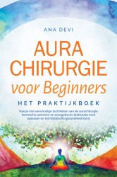 Aurachirurgie voor beginners – Het praktijkboek: Hoe je met eenvoudige technieken van de aurachirurgie karmische patronen en energetische blokkades kunt oplossen en tot holistische gezondheid komt Aurachirurgie voor beginners – Het praktijkboek: Hoe je met eenvoudige technieken van de aurachirurgie karmische patronen en energetische blokkades kunt oplossen en tot holistische gezondheid komt