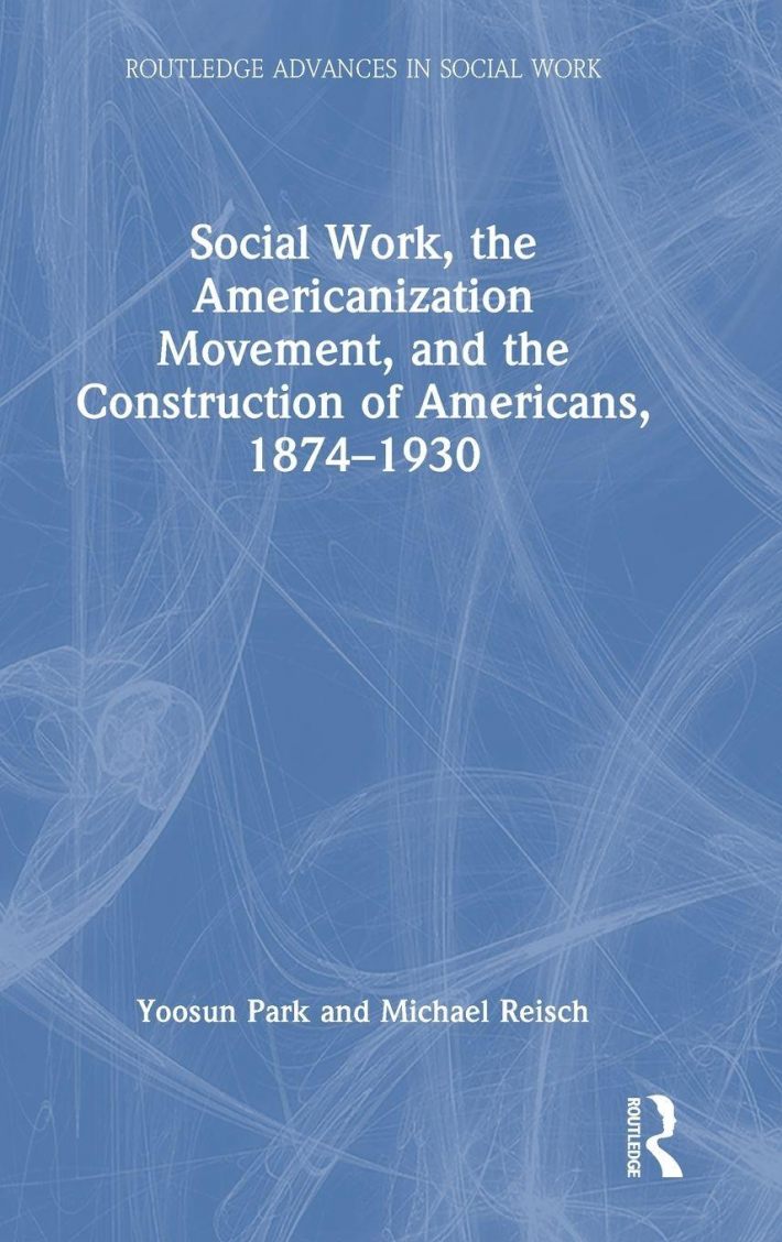 Social Work, the Americanization Movement, and the Construction of Americans, 1874–1930 Social Work, the Americanization Movement, and the Construction of Americans, 1874–1930