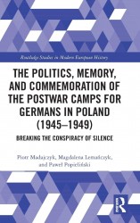The Politics, Memory, and Commemoration of the Postwar Camps for Germans in Poland (1945-1949) The Politics, Memory, and Commemoration of the Postwar Camps for Germans in Poland (1945-1949)