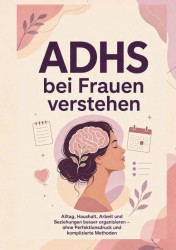 ADHS bei Frauen verstehen: Alltag, Haushalt, Arbeit und Beziehungen besser organisieren – ohne Perfektionsdruck und komplizierte Methoden