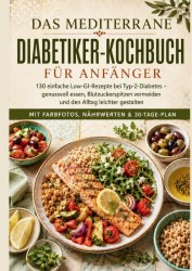 Das mediterrane Diabetiker-Kochbuch für Anfänger: 130 einfache Low-GI-Rezepte bei Typ-2-Diabetes