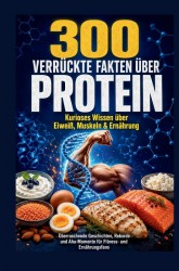 300 verrückte Fakten über Protein: Kurioses Wissen über Eiweiß, Muskeln & Ernährung