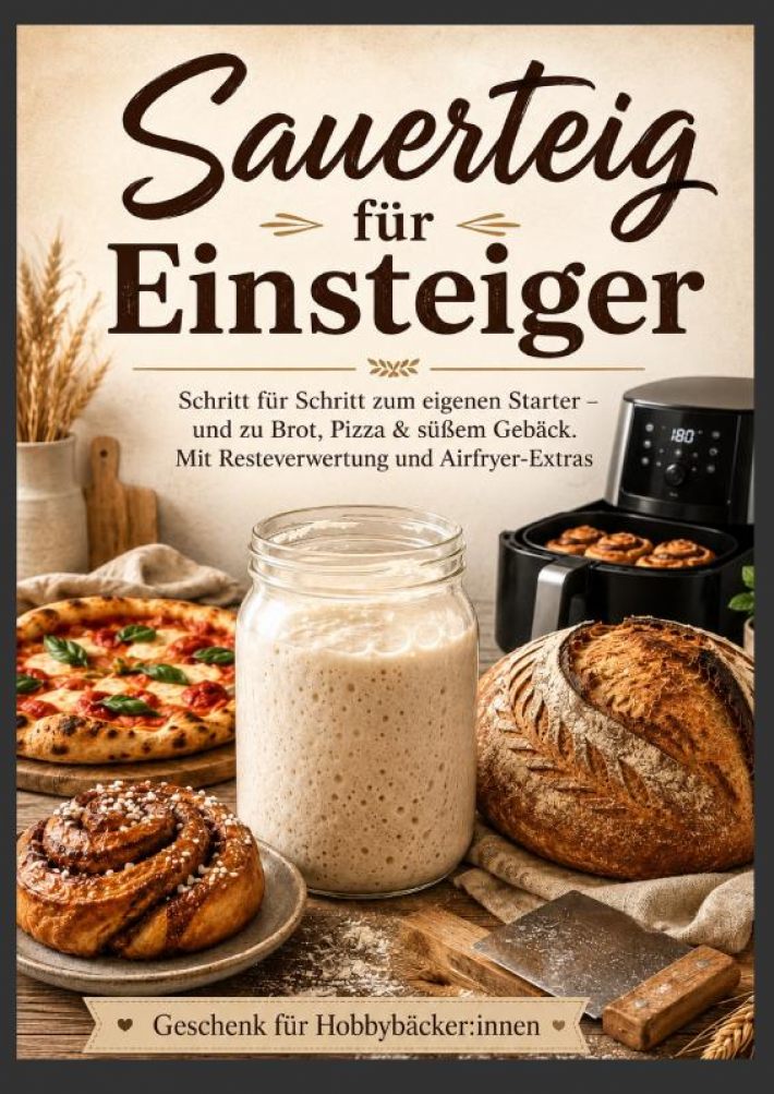 Sauerteig für Einsteiger Schritt für Schritt zum eigenen Starter – und zu Brot, Pizza & süßem Gebäck. Mit Resteverwertung und Airfryer-Extras Sauerteig für Einsteiger Schritt für Schritt zum eigenen Starter – und zu Brot, Pizza & süßem Gebäck. Mit Resteverwertung und Airfryer-Extras