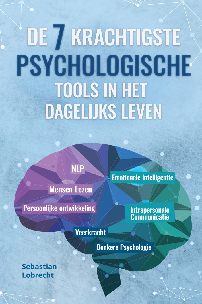 De 7 Krachtigste Psychologische Tools in het Dagelijks Leven: Persoonlijke Ontwikkeling – Veerkracht – Intrapersonale Communicatie – Emotionele Intelligentie – Mensen Lezen – NLP – Donkere Psychologie