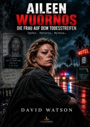 AILEEN WUORNOS - DIE FRAU AUF DEM TODESSTREIFEN AILEEN WUORNOS - DIE FRAU AUF DEM TODESSTREIFEN