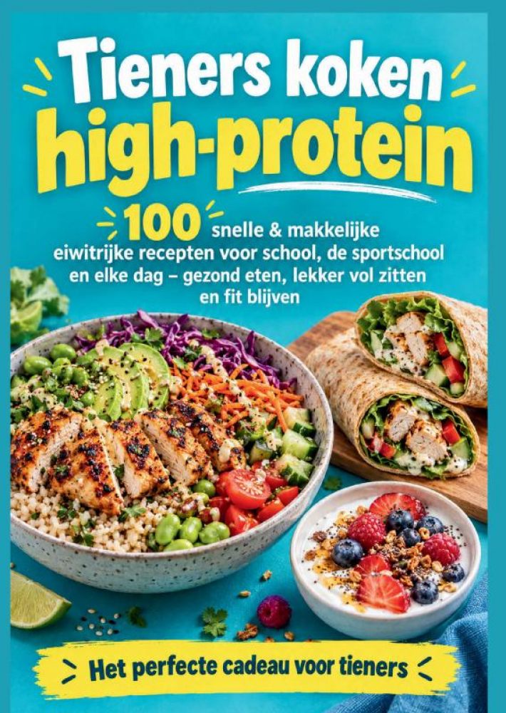 Tieners koken high-protein: 100 snelle & makkelijke eiwitrijke recepten voor school, de sportschool en elke dag