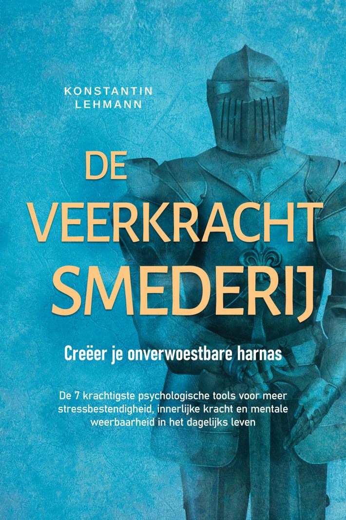 De veerkrachtsmederij – Creëer je onverwoestbare harnas: De 7 krachtigste psychologische tools voor meer stressbestendigheid, innerlijke kracht en mentale weerbaarheid in het dagelijks leven