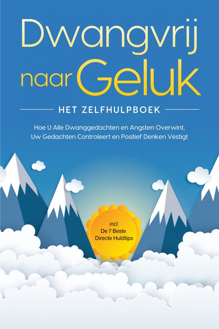 Dwangvrij naar Geluk – Het Zelfhulpboek: Hoe U Alle Dwanggedachten en Angsten Overwint, Uw Gedachten Controleert en Positief Denken Vestigt – incl. De 7 Beste Directe Huldtips