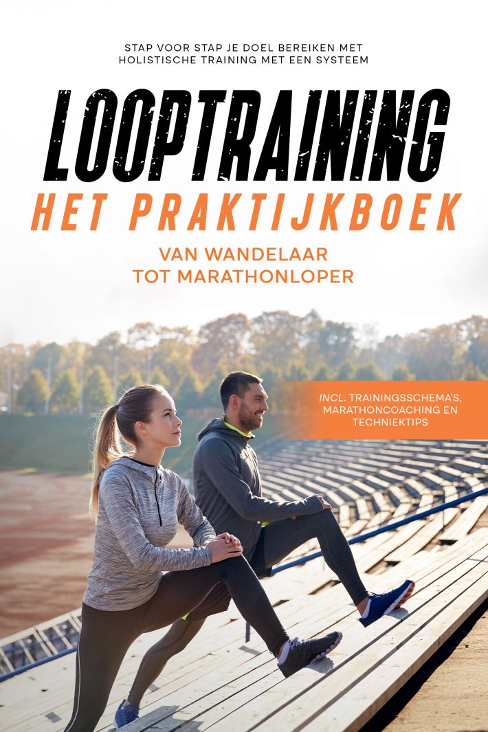 Looptraining - Het Praktijkboek: Van Wandelaar tot Marathonloper | Stap voor Stap je Doel Bereiken met Holistische Training met een Systeem | incl. Trainingsschema’s, Marathoncoaching en TechniekTips